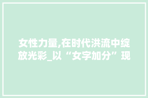 女性力量,在时代洪流中绽放光彩_以“女字加分”现象为例