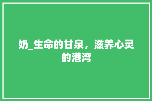 奶_生命的甘泉，滋养心灵的港湾