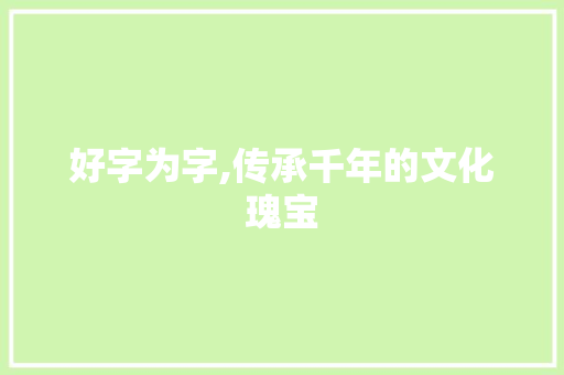 好字为字,传承千年的文化瑰宝