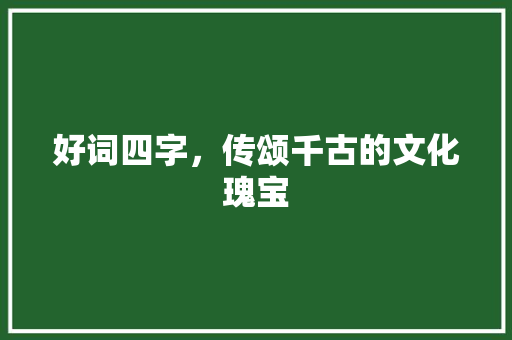好词四字，传颂千古的文化瑰宝
