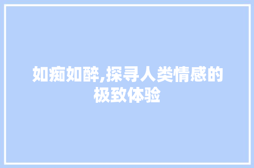 如痴如醉,探寻人类情感的极致体验