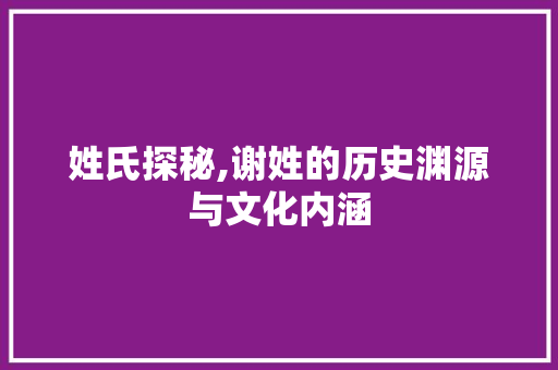 姓氏探秘,谢姓的历史渊源与文化内涵