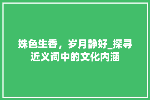 姝色生香，岁月静好_探寻近义词中的文化内涵