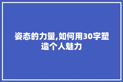 姿态的力量,如何用30字塑造个人魅力