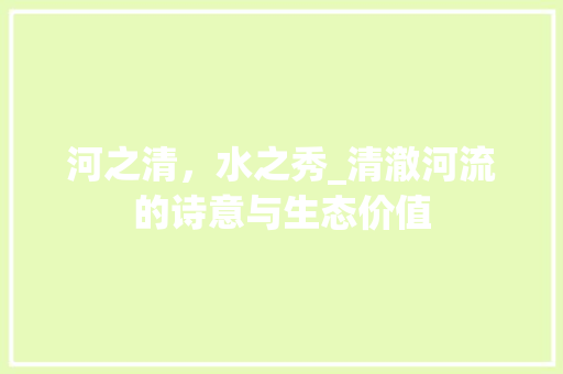 河之清，水之秀_清澈河流的诗意与生态价值