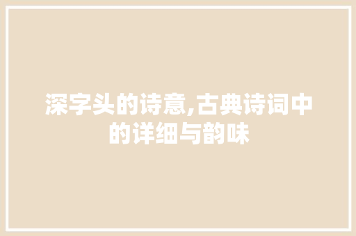 深字头的诗意,古典诗词中的详细与韵味