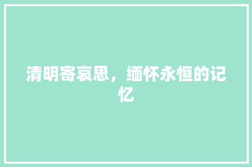 清明寄哀思，缅怀永恒的记忆