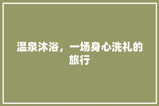 温泉沐浴，一场身心洗礼的旅行