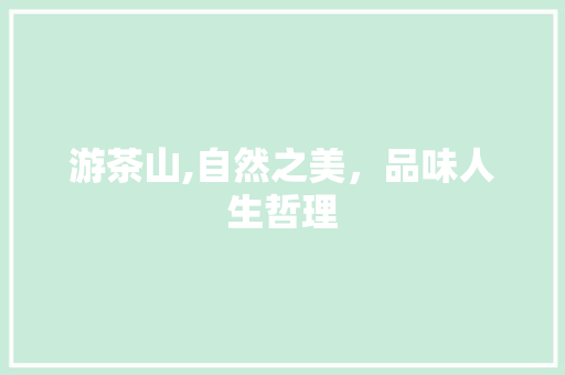 游茶山,自然之美，品味人生哲理