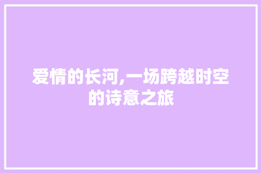 爱情的长河,一场跨越时空的诗意之旅