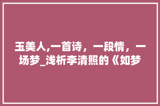 玉美人,一首诗，一段情，一场梦_浅析李清照的《如梦令·常记溪亭日暮