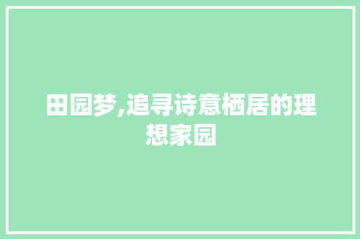 田园梦,追寻诗意栖居的理想家园
