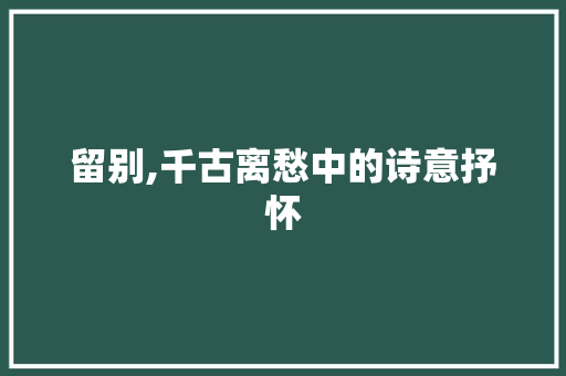 留别,千古离愁中的诗意抒怀