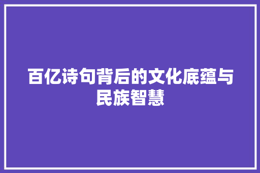 百亿诗句背后的文化底蕴与民族智慧