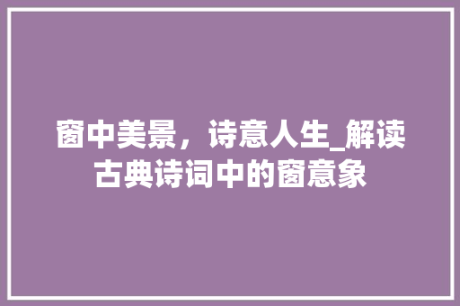 窗中美景，诗意人生_解读古典诗词中的窗意象