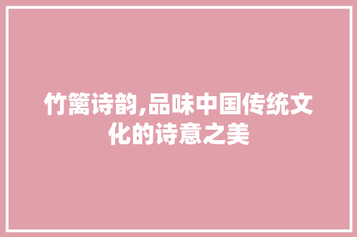 竹篱诗韵,品味中国传统文化的诗意之美