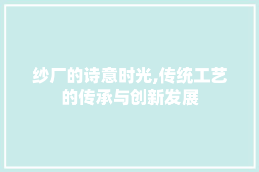 纱厂的诗意时光,传统工艺的传承与创新发展