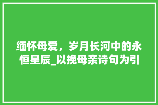 缅怀母爱，岁月长河中的永恒星辰_以挽母亲诗句为引