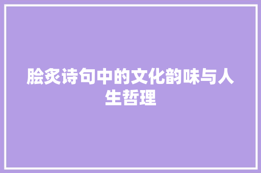 脍炙诗句中的文化韵味与人生哲理