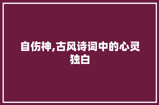 自伤神,古风诗词中的心灵独白