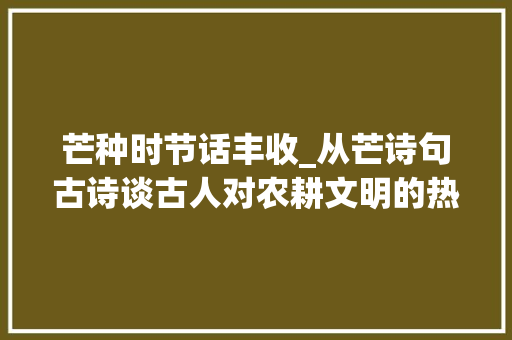 芒种时节话丰收_从芒诗句古诗谈古人对农耕文明的热爱与思考