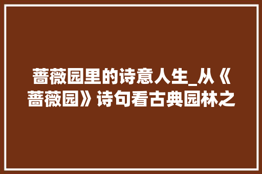 蔷薇园里的诗意人生_从《蔷薇园》诗句看古典园林之美