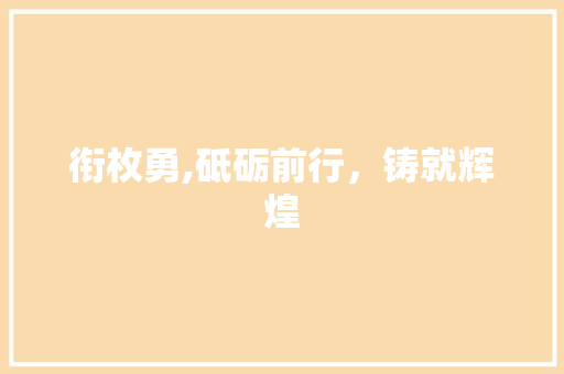 衔枚勇,砥砺前行，铸就辉煌