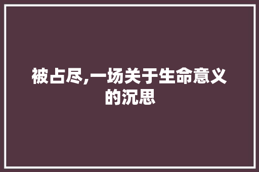 被占尽,一场关于生命意义的沉思