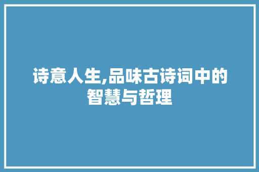 诗意人生,品味古诗词中的智慧与哲理