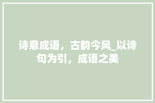 诗意成语，古韵今风_以诗句为引，成语之美