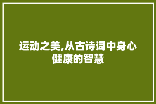 运动之美,从古诗词中身心健康的智慧