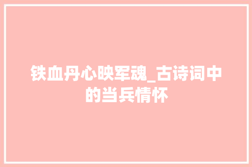 铁血丹心映军魂_古诗词中的当兵情怀