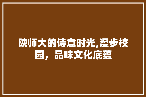 陕师大的诗意时光,漫步校园，品味文化底蕴