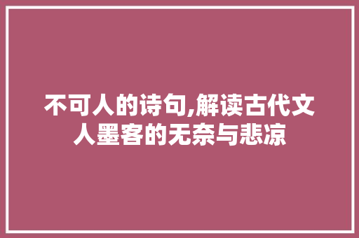 不可人的诗句,解读古代文人墨客的无奈与悲凉