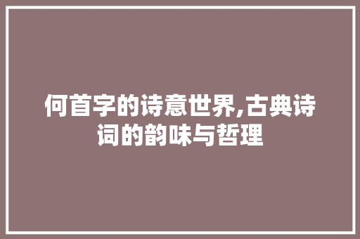 何首字的诗意世界,古典诗词的韵味与哲理