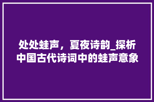 处处蛙声，夏夜诗韵_探析中国古代诗词中的蛙声意象