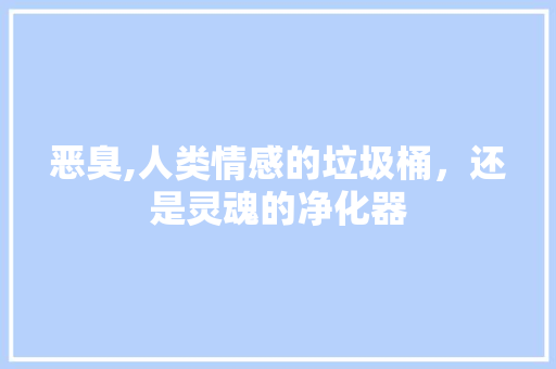 恶臭,人类情感的垃圾桶，还是灵魂的净化器