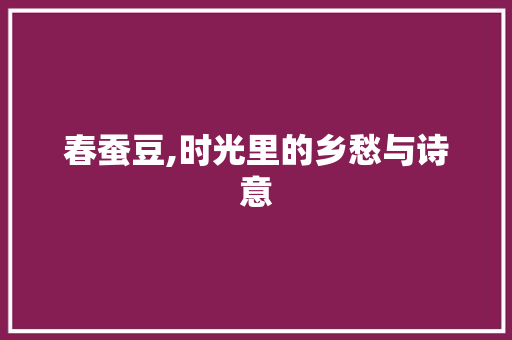 春蚕豆,时光里的乡愁与诗意