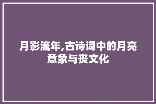 月影流年,古诗词中的月亮意象与丧文化
