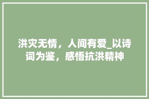 洪灾无情，人间有爱_以诗词为鉴，感悟抗洪精神
