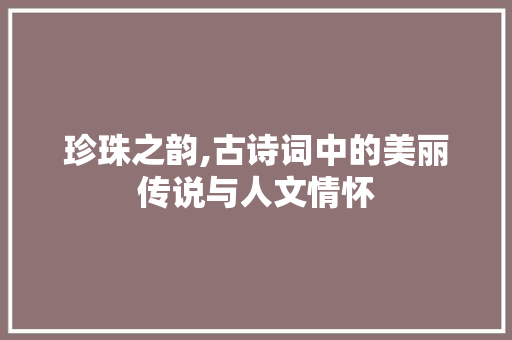 珍珠之韵,古诗词中的美丽传说与人文情怀