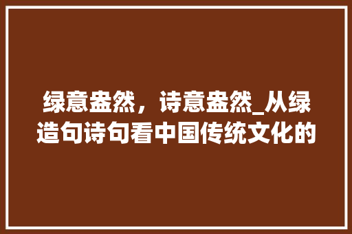 绿意盎然，诗意盎然_从绿造句诗句看中国传统文化的美