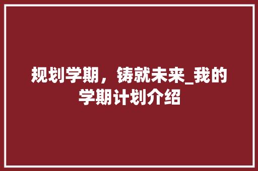 规划学期，铸就未来_我的学期计划介绍