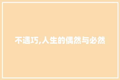 不遇巧,人生的偶然与必然 范文宝典