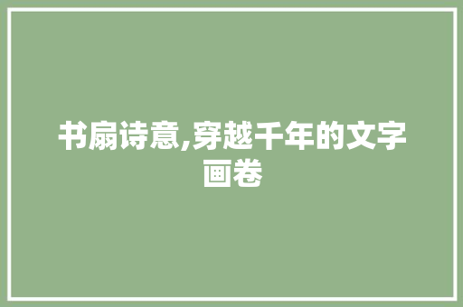 书扇诗意,穿越千年的文字画卷