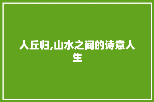 人丘归,山水之间的诗意人生