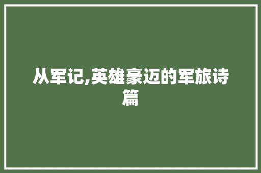 从军记,英雄豪迈的军旅诗篇