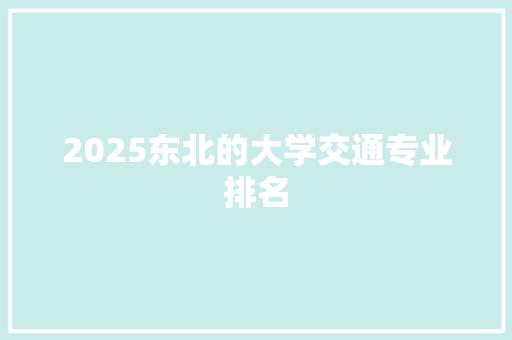 2025东北的大学交通专业排名