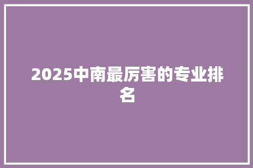 2025中南最厉害的专业排名