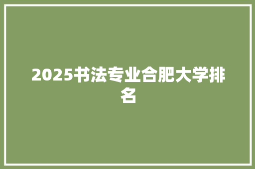 2025书法专业合肥大学排名